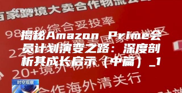揭秘Amazon Prime会员计划演变之路：深度剖析其成长启示中篇_1