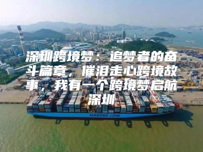 深圳跨境梦：追梦者的奋斗篇章，催泪走心跨境故事，我有一个跨境梦启航深圳