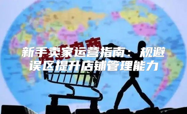 新手卖家运营指南：规避误区提升店铺管理能力