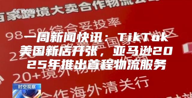 一周新闻快讯：TikTok美国新店开张，亚马逊2025年推出首程物流服务