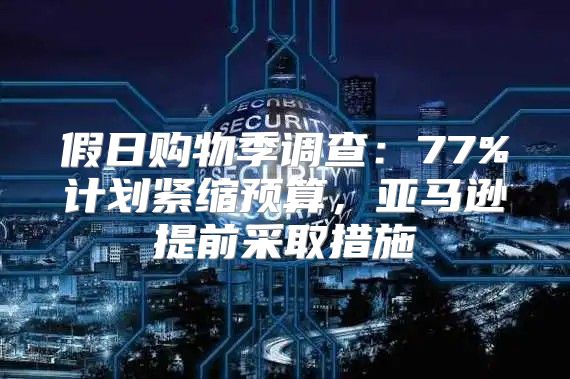 假日购物季调查：77%计划紧缩预算，亚马逊提前采取措施