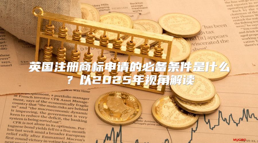 英国注册商标申请的必备条件是什么？以2025年视角解读