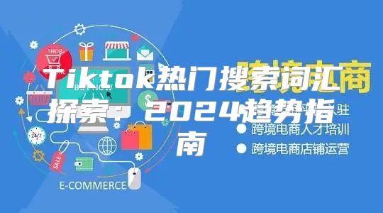 Tiktok热门搜索词汇探索：2025趋势指南