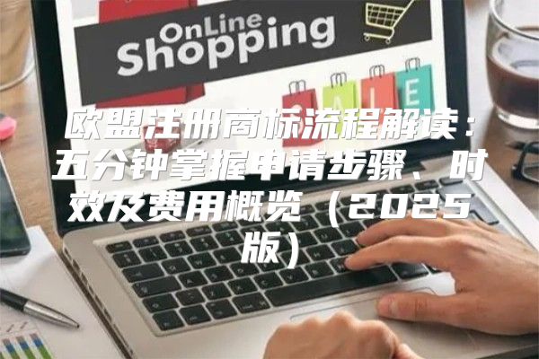 欧盟注册商标流程解读：五分钟掌握申请步骤、时效及费用概览2025版