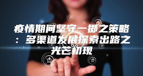 疫情期间坚守一掷之策略：多渠道发展探索出路之光芒初现