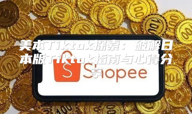 美本Tiktok探索：破解日本版Tiktok指南与心得分享