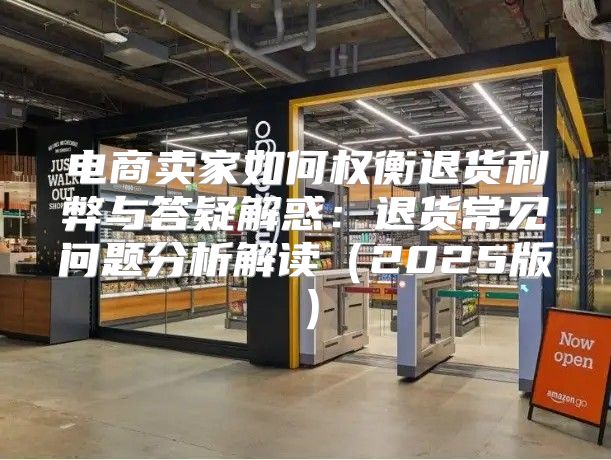 电商卖家如何权衡退货利弊与答疑解惑：退货常见问题分析解读2025版