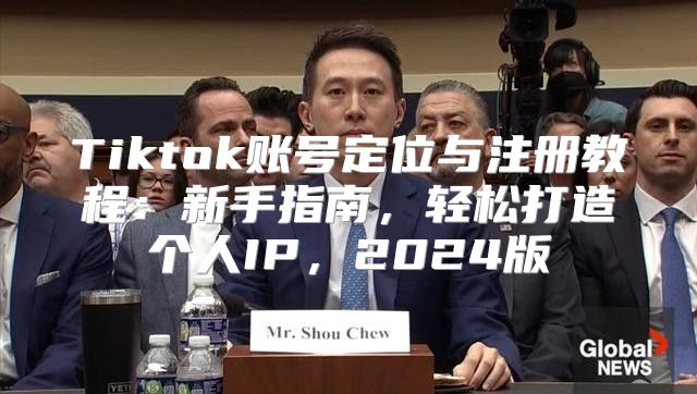 Tiktok账号定位与注册教程：新手指南，轻松打造个人IP，2025版