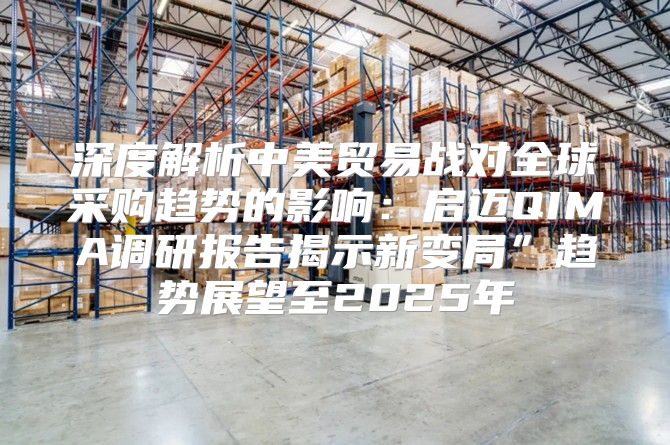 深度解析中美贸易战对全球采购趋势的影响：启迈QIMA调研报告揭示新变局”趋势展望至2025年