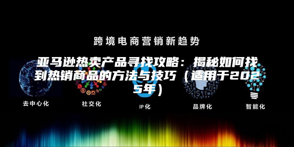 亚马逊热卖产品寻找攻略：揭秘如何找到热销商品的方法与技巧适用于2025年