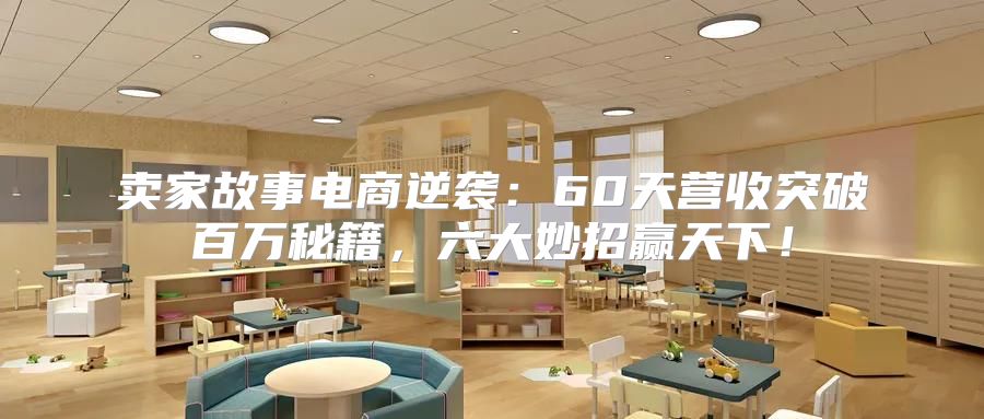 卖家故事电商逆袭：60天营收突破百万秘籍，六大妙招赢天下！