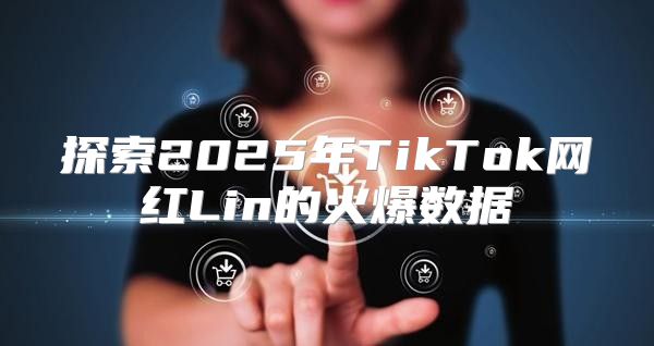 探索2025年TikTok网红Lin的火爆数据