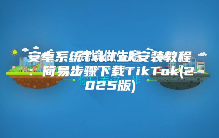 安卓系统TikTok安装教程：简易步骤下载TikTok(2025版)