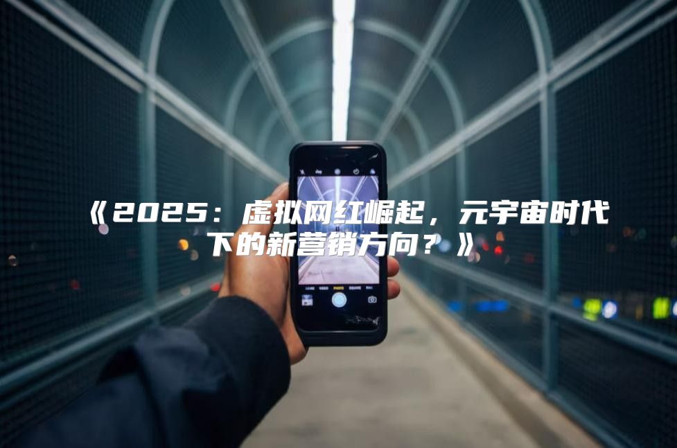 2025虚拟网红崛起，元宇宙时代下的新营销方向？
