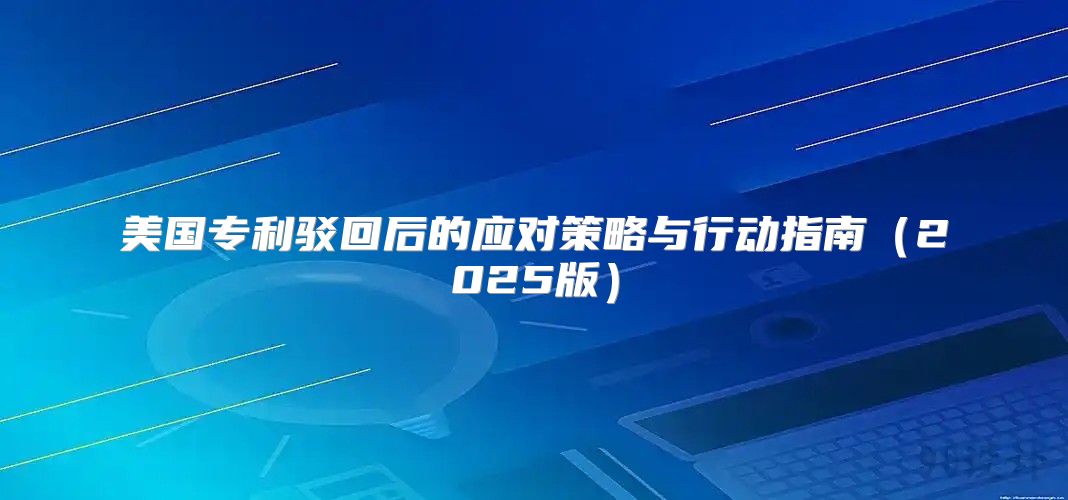 美国专利驳回后的应对策略与行动指南2025版