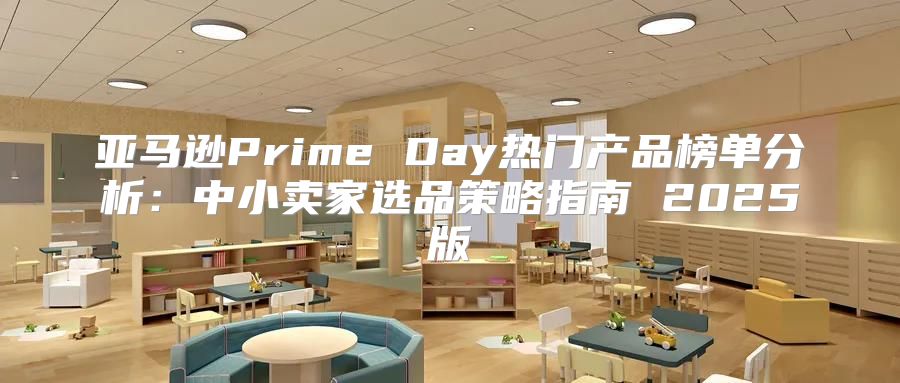 亚马逊Prime Day热门产品榜单分析：中小卖家选品策略指南 2025版