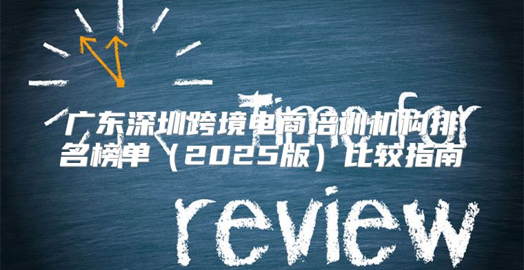 广东深圳跨境电商培训机构排名榜单2025版比较指南