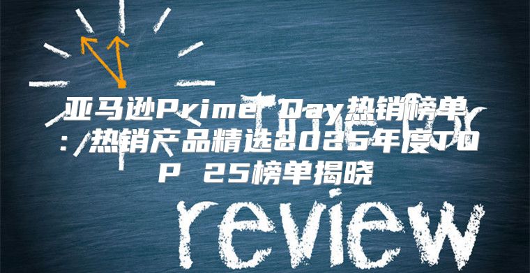 亚马逊Prime Day热销榜单：热销产品精选2025年度TOP 25榜单揭晓