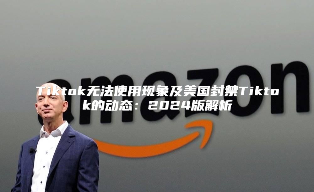 Tiktok无法使用现象及美国封禁Tiktok的动态：2025版解析