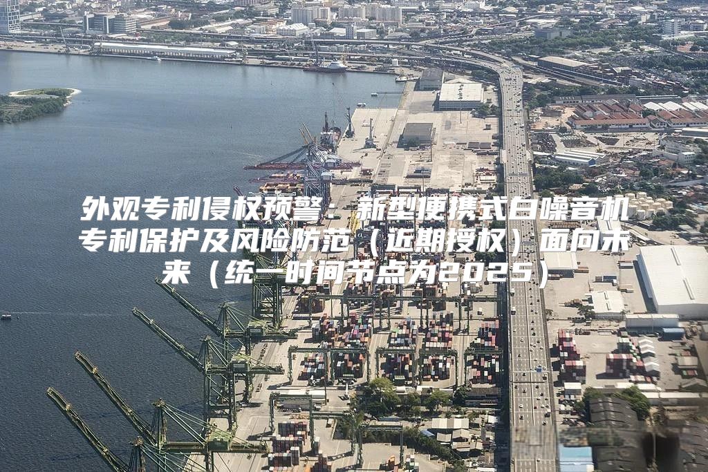 外观专利侵权预警：新型便携式白噪音机专利保护及风险防范近期授权面向未来统一时间节点为2025