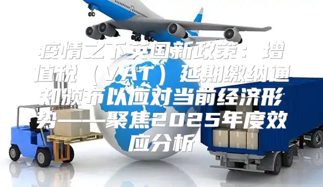 疫情之下英国新政策：增值税VAT延期缴纳通知颁布以应对当前经济形势——聚焦2025年度效应分析