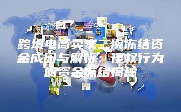 跨境电商卖家二次冻结资金成因与解析：侵权行为的资金冻结揭秘