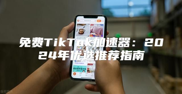 免费TikTok加速器：2025年优选推荐指南