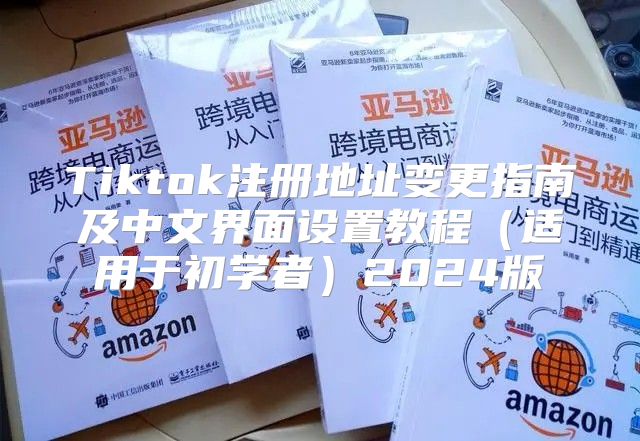 Tiktok注册地址变更指南及中文界面设置教程适用于初学者2025版