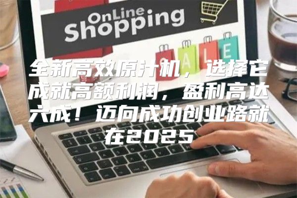 全新高效原汁机，选择它成就高额利润，盈利高达六成！迈向成功创业路就在2025