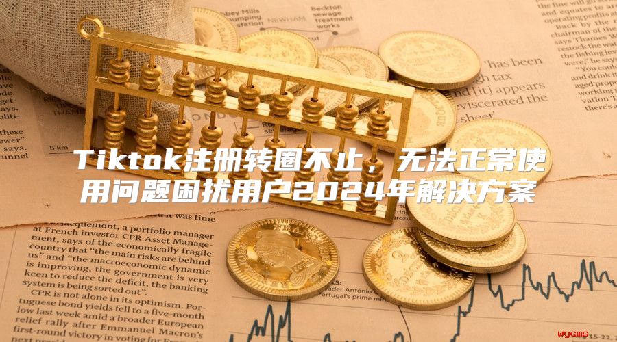 Tiktok注册转圈不止，无法正常使用问题困扰用户2025年解决方案