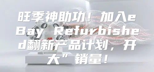 旺季神助功！加入eBay Refurbished翻新产品计划，开大”销量！