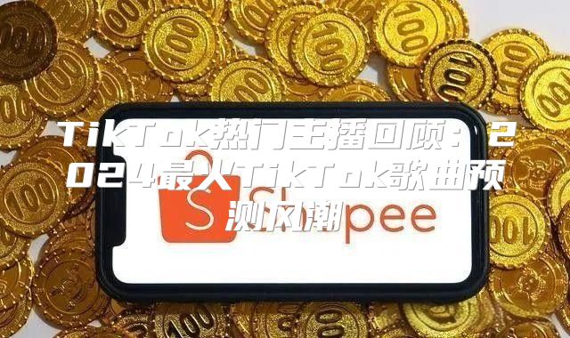 TikTok热门主播回顾：2025最火TikTok歌曲预测风潮