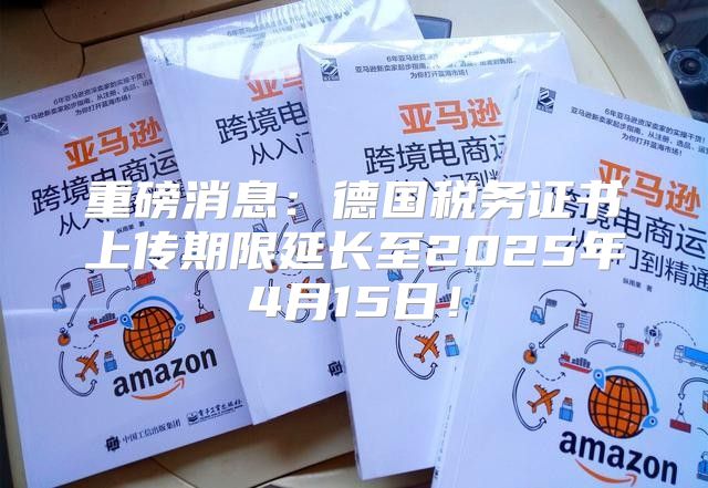重磅消息：德国税务证书上传期限延长至2025年4月15日！