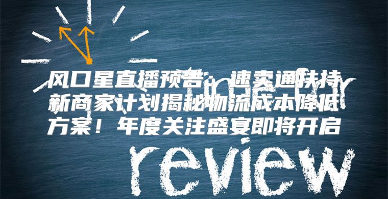 风口星直播预告：速卖通扶持新商家计划揭秘物流成本降低方案！年度关注盛宴即将开启