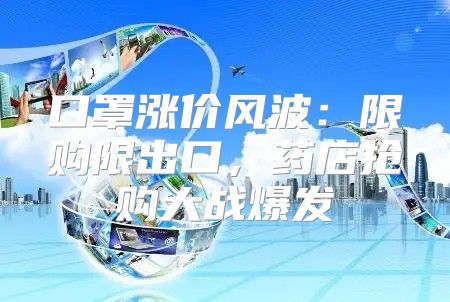 口罩涨价风波：限购限出口，药店抢购大战爆发