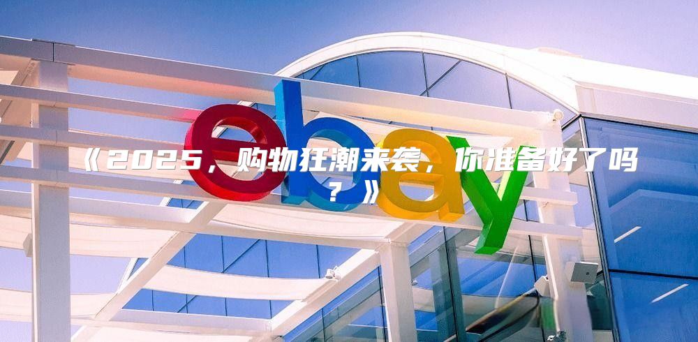 2025，购物狂潮来袭，你准备好了吗？