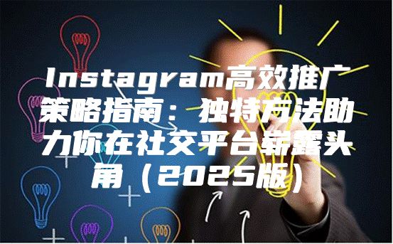 Instagram高效推广策略指南：独特方法助力你在社交平台崭露头角2025版