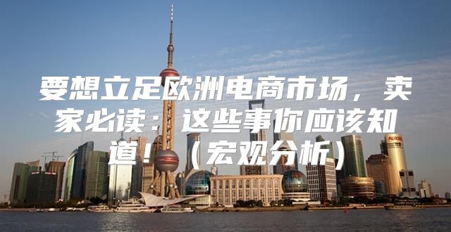 要想立足欧洲电商市场，卖家必读：这些事你应该知道！宏观分析