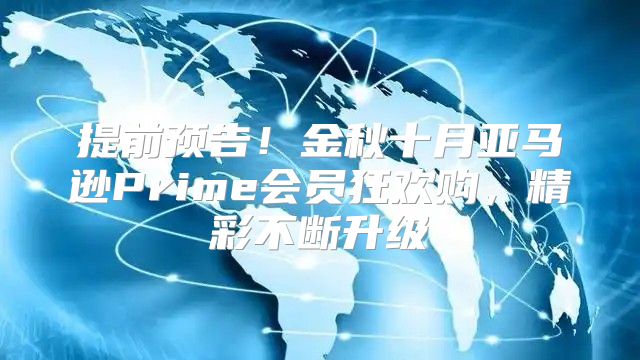 提前预告！金秋十月亚马逊Prime会员狂欢购，精彩不断升级