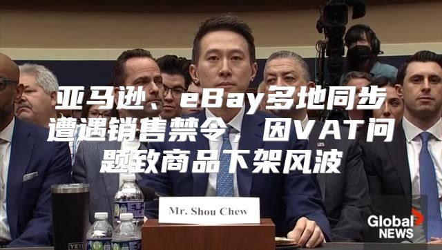 亚马逊、eBay多地同步遭遇销售禁令，因VAT问题致商品下架风波