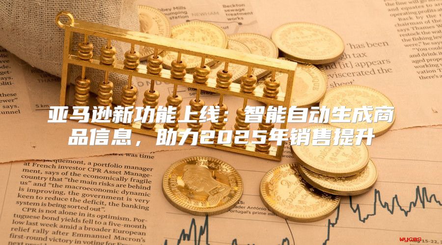 亚马逊新功能上线：智能自动生成商品信息，助力2025年销售提升