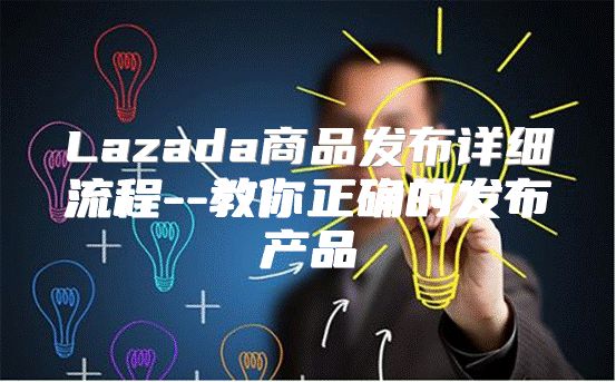 Lazada商品发布详细流程--教你正确的发布产品