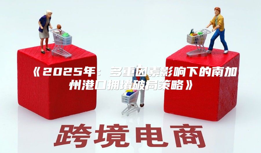 2025年：多重因素影响下的南加州港口拥堵破局策略