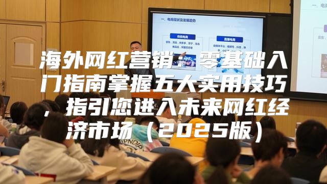 海外网红营销：零基础入门指南掌握五大实用技巧，指引您进入未来网红经济市场2025版