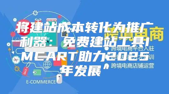 将建站成本转化为推广利器：免费建站工具IMCART助力2025年发展”