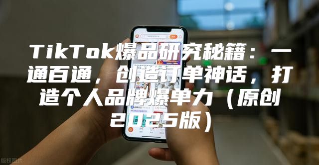 TikTok爆品研究秘籍：一通百通，创造订单神话，打造个人品牌爆单力原创2025版