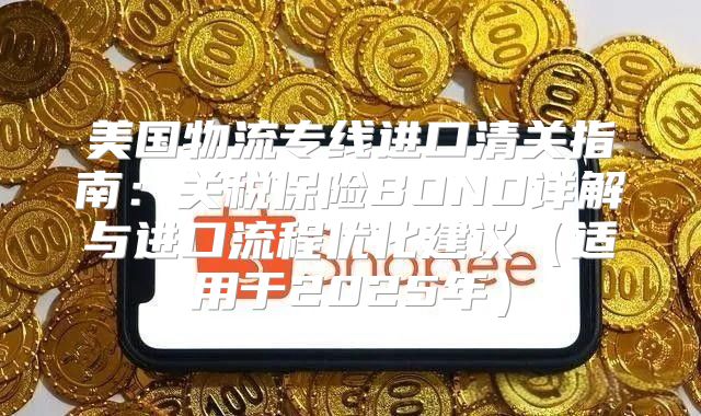 美国物流专线进口清关指南：关税保险BOND详解与进口流程优化建议适用于2025年