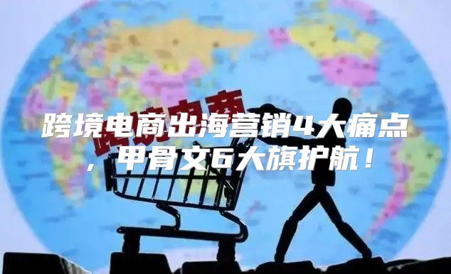 跨境电商出海营销4大痛点，甲骨文6大旗护航！