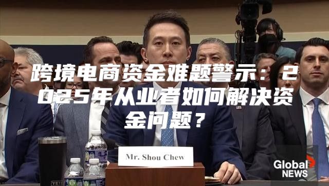 跨境电商资金难题警示：2025年从业者如何解决资金问题？
