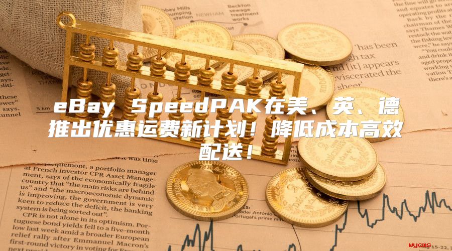 eBay SpeedPAK在美、英、德推出优惠运费新计划！降低成本高效配送！
